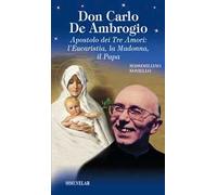 Don Carlo de Ambrogio. Apostolo dei Tre Amori: l’Eucaristia, la Madonna, il Papa