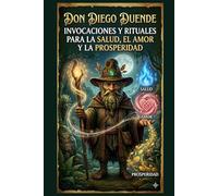 DON DIEGO DUENDE: INVOCACIONES Y RITUALES PARA LA SALUD, EL AMOR Y LA PROSPERIDAD