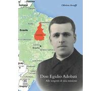 Don Egidio Adobati. Alle sorgenti di una missione