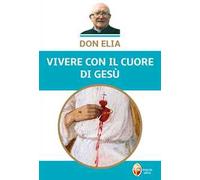 Don Elia. Vivere con il cuore di Gesù