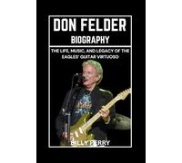 Don Felder Biography: The Life, Music, and Legacy of the Eagles’ Guitar Virtuoso