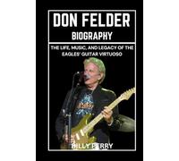 Don Felder Biography: The Life, Music, and Legacy of the Eagles’ Guitar Virtuoso
