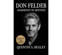 Don Felder: Harmony in Motion: Biography Tracing the Life, Music, and Legacy of the Eagles’ Unsung Guitar Architect Across Generations