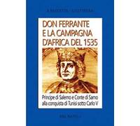 Don Ferrante e la campagna D'Africa del 1535: Principe di Salerno e Conte di Sarno alla conquista di Tunisi sotto Carlo V