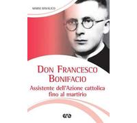 Don Francesco Bonifacio. Assistente dell'Azione Cattolica fino al martirio