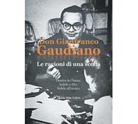 Don Gianfranco Gaudiano. Le ragioni di una scelta. Dentro la Chiesa: fedele a Dio, fedele all'uomo