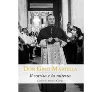 Don Gino Martella. Il sorriso e la mitezza di A. Ciardo, 2017, Libellula - ER