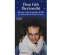 Don Giò Bertocchi. Sul suo volto il sorriso di Dio. La bella parabola del giovane prete