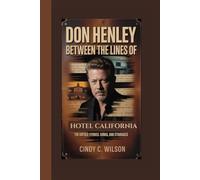 DON HENLEY: Between the Lines of Hotel California The Untold Stories, Songs, and Struggles