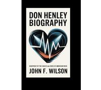 DON HENLEY BIOGRAPHY: Heartbeat Of The Eagles And Voices Of American Rock