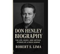 DON HENLEY BIOGRAPHY: The Life, Music, and Untold Stories of a Rock Legend