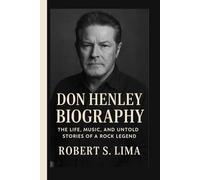 DON HENLEY BIOGRAPHY: The Life, Music, and Untold Stories of a Rock Legend