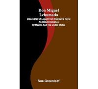 Don Miguel Lehumada: discoverer of liquid from the sun's rays; An occult romance of Mexico and the United States