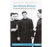 Don Natale Bellani. Cristo ha afferrato la mia vita