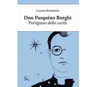 Don Pasquino Borghi. Partigiano della carità