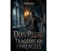 Don Pèdre, Tragédie en cinq actes: Une tragédie classique en cinq actes de Voltaire, explorant les thèmes de la politique, de la morale et du pouvoir à travers le destin tragique de Don Pèdre.