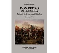 Don Pedro di Elisonda. Episodio della guerra dei Carlisti. Dramma (1900)