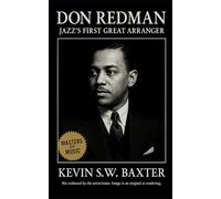 Don Redman: Jazz’s First Great Arranger: The Life and Legacy of the Architect Who Taught Swing to Think