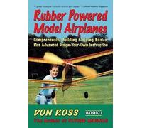 Rubber Powered Model Airplanes: Comprehensive Building & Flying Basics, Plus Advanced Design-Your-Own Instruction: Volume 1