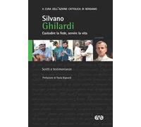 Don Silvano Ghilardi. Custodire la fede servire la vita