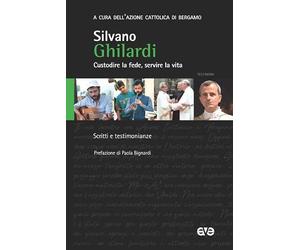 Don Silvano Ghilardi. Custodire la fede, servire la vita