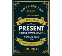 "Don’t Allow your PAST to Define You....when Your PRESENT is More than Enough...." - Ideas & Goals for starting a New Chapter in Life!: - A Personal ... JOURNAL and Renewal Planner, lined pages.