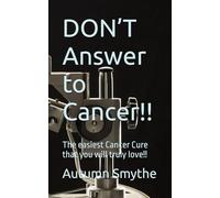 DON’T Answer to Cancer!!: The easiest Cancer Cure that you will truly love!!