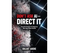 Don’t Ask AI - Direct It: Powerful Prompts to Get Better Results from ChatGPT and AI Tools