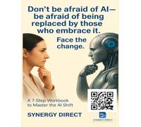 Don’t Be Afraid of AI BE AFRAID OF BEING REPLACED BY THOSE WHO EMBRANCE IT: A 7-STEPWORKBOOK TO MASTER THE AI SHIFT