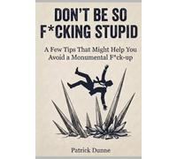 Don’t Be So F*cking Stupid: A Few Tips That Might Help You Avoid a Monumental F*ck-up