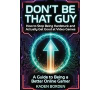 Don’t Be That Guy: How to Stop Being Hardstuck and Actually Get Good at Video Games