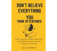 Don’t Believe Everything You Think Oftentimes: How to Stop Chasing Thoughts and Start Living Beyond the Noise of Your Mind