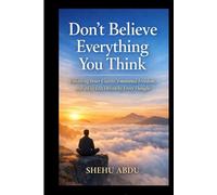 Don’t Believe Everything You Think: Unlocking Inner Clarity, Emotional Freedom, and a Life Less Driven by Every Thought