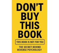 Don’t Buy This Book: This Book Is Not for You: The Secret Behind Reverse Psychology