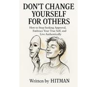 Don’t Change Yourself for Others: A Self-Discovery Guide: How to Stop Seeking Approval, Embrace Your True Self, and Live Authentically