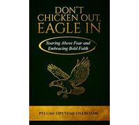 Don’t Chicken Out, Eagle In: Soaring Above Fear and Embracing Bold Faith
