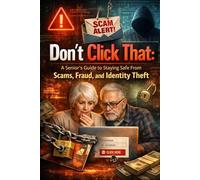 Don’t Click That: A Senior’s Guide to Staying Safe From Scams, Fraud, and Identity Theft