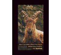 Don’t Complain About the Climb When Your Goal Is the Summit: Motivational and Inspirational Notebook | Blank Lined Journal for Mindfulness, Self-Reflection & Personal Growth