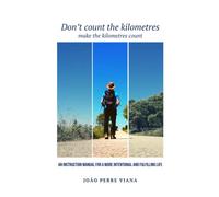 Don´t count the kilometres: AN INSTRUCTION MANUAL FOR A MORE INTENTIONAL AND FULFILLING LIFE