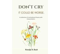 Don’t Cry, It Could Be Worse: A Collection of Motivational Poems