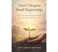 Don’t Despise Small Beginnings: Every Great Thing Once Started Small: Trust the Process, Honor the Start