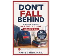 Don’t Fall Behind A Middle School Parent’s Guide: 51 Simple Ways To Help Your Child Stay Organized and Grow More Independent, Grades, Homework, ... Screen Time, Friendships, Self-Advocacy