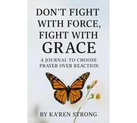 Don’t Fight with Force, Fight with Grace: A Journal to Choose Prayer Over Reaction