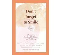 Don’t Forget to Smile: A Journey to Emotional Resilience and Well-Being: Transforming Challenges into Opportunities for Growth