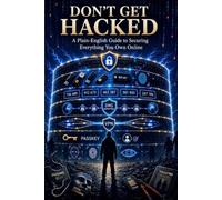Don’t Get Hacked: A Plain-English Guide to Securing Everything You Own Online