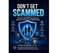 Don’t Get Scammed: Protect Yourself from Scams, Hackers, AI Fraud, and Digital Traps