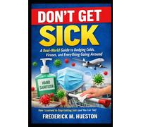 Don’t Get Sick: A Real-World Guide to Dodging Colds, Viruses, and Everything Going Around: How I Learned to Stop Getting Sick (and You Can Too)