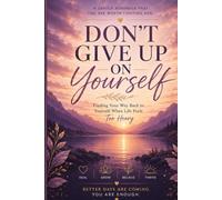 DON’T GIVE UP ON YOURSELF: Finding Your Way Back to Yourself When Life Feels Too Heavy