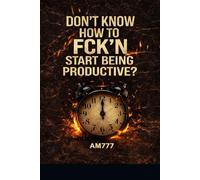 DON’T KNOW HOW TO FCK’N START BEING PRODUCTIVE?: A BRUTAL GUIDE TO CRUSHING YOUR PROCRASTINATION HABIT