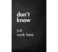 Don’t Know Just Work Here: Funny Motivational Journal for Job & Life - The Perfect Inspirational Gift Notebook.